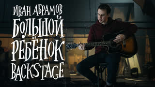 Иван Абрамов - "БОЛЬШОЙ РЕБЁНОК" BACKSTAGE